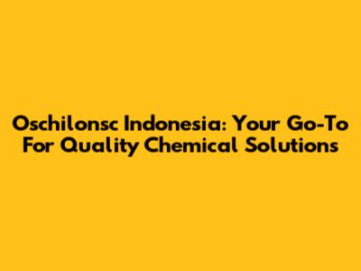 Oschilonsc Indonesia: Your Go-To For Quality Chemical Solutions