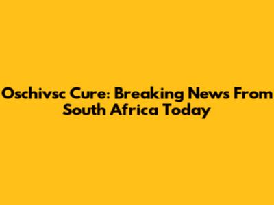 Oschivsc Cure: Breaking News From South Africa Today