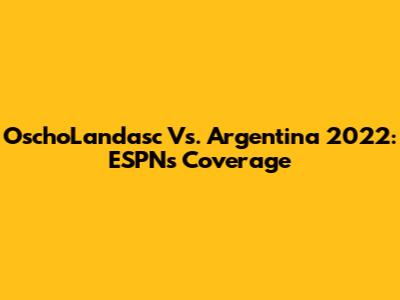 OschoLandasc Vs. Argentina 2022: ESPN's Coverage