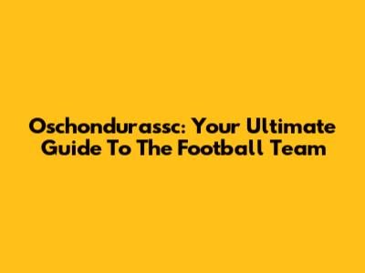 Oschondurassc: Your Ultimate Guide To The Football Team