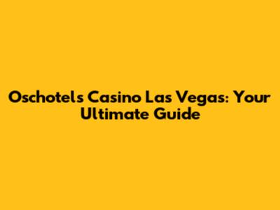 Oschotels Casino Las Vegas: Your Ultimate Guide