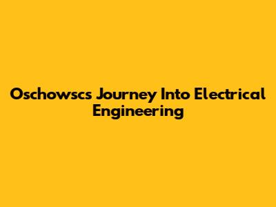 Oschowsc's Journey Into Electrical Engineering
