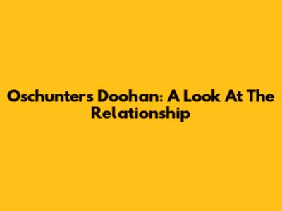 Oschunter's Doohan: A Look At The Relationship