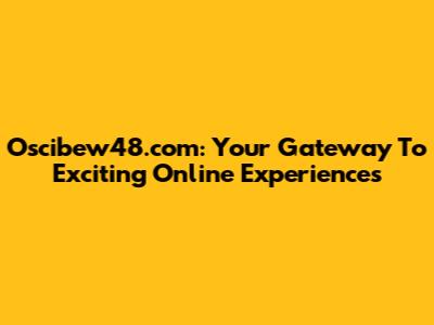 Oscibew48.com: Your Gateway To Exciting Online Experiences