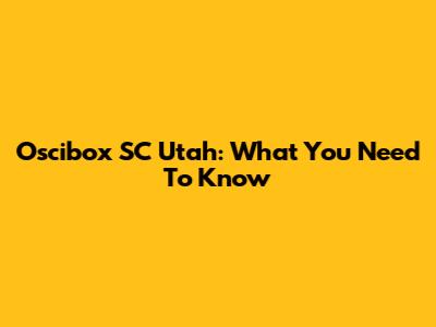 Oscibox SC Utah: What You Need To Know
