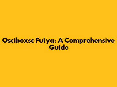 Osciboxsc Fulya: A Comprehensive Guide