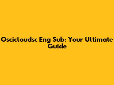 Oscicloudsc Eng Sub: Your Ultimate Guide