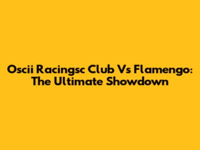 Oscii Racingsc Club Vs Flamengo: The Ultimate Showdown