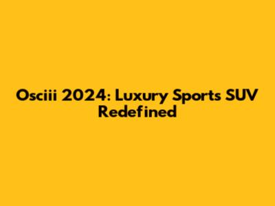 Osciii 2024: Luxury Sports SUV Redefined
