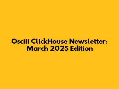 Osciii ClickHouse Newsletter: March 2025 Edition