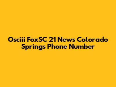 Osciii FoxSC 21 News Colorado Springs Phone Number