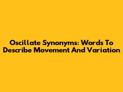 Oscillate Synonyms: Words To Describe Movement And Variation
