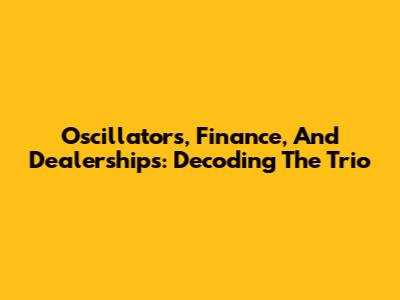 Oscillators, Finance, And Dealerships: Decoding The Trio