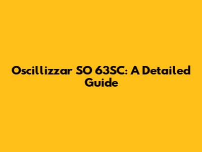 Oscillizzar SO 63SC: A Detailed Guide