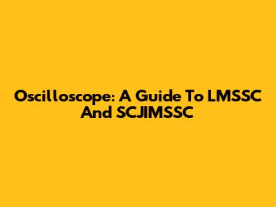 Oscilloscope: A Guide To LMSSC And SCJIMSSC