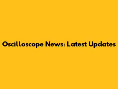 Oscilloscope News: Latest Updates