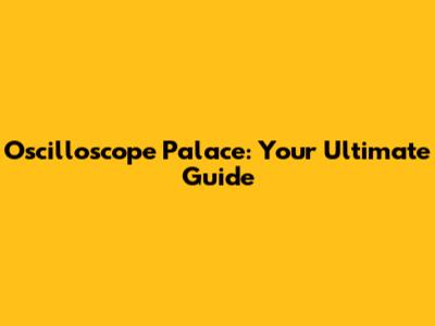 Oscilloscope Palace: Your Ultimate Guide