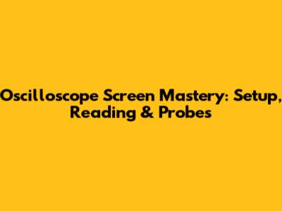 Oscilloscope Screen Mastery: Setup, Reading & Probes