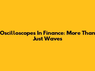 Oscilloscopes In Finance: More Than Just Waves