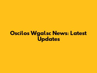 Oscilos Wgalsc News: Latest Updates