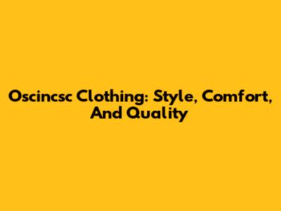 Oscincsc Clothing: Style, Comfort, And Quality