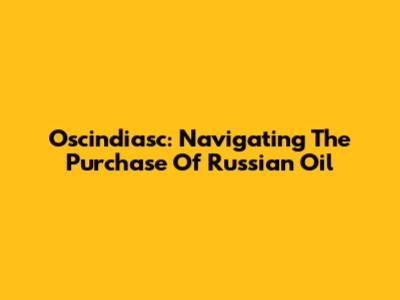 Oscindiasc: Navigating The Purchase Of Russian Oil