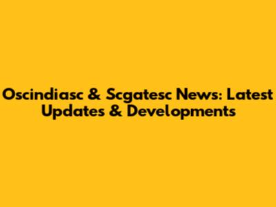 Oscindiasc & Scgatesc News: Latest Updates & Developments