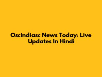 Oscindiasc News Today: Live Updates In Hindi