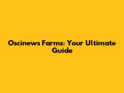 Oscinews Farms: Your Ultimate Guide