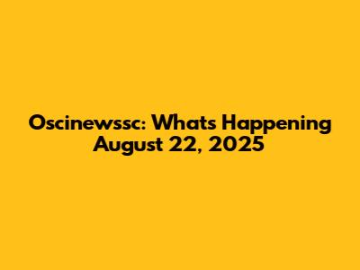 Oscinewssc: What's Happening August 22, 2025