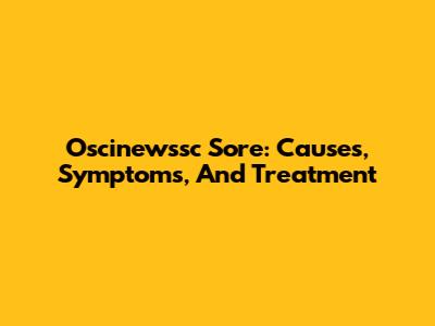 Oscinewssc Sore: Causes, Symptoms, And Treatment