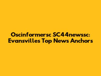 Oscinformersc SC44newssc: Evansville's Top News Anchors