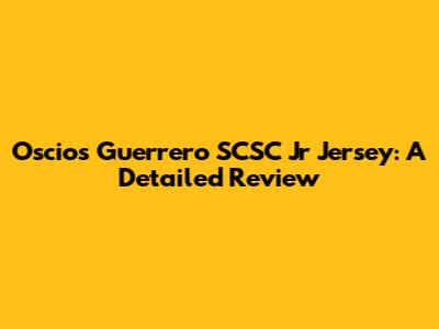 Oscios Guerrero SCSC Jr Jersey: A Detailed Review