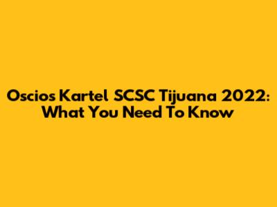 Oscios Kartel SCSC Tijuana 2022: What You Need To Know