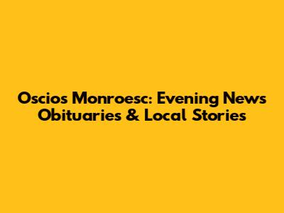 Oscios Monroesc: Evening News Obituaries & Local Stories