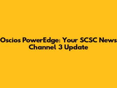 Oscios PowerEdge: Your SCSC News Channel 3 Update