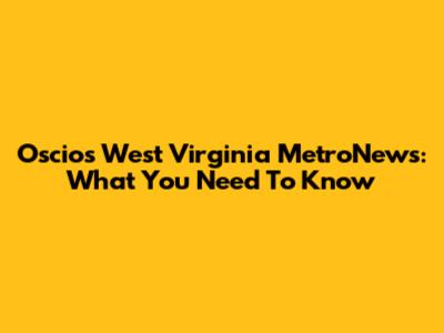 Oscios West Virginia MetroNews: What You Need To Know