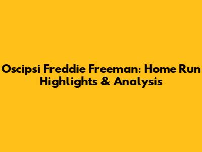Oscipsi Freddie Freeman: Home Run Highlights & Analysis