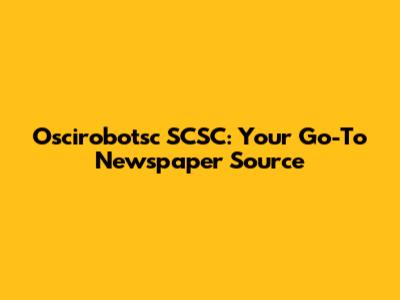 Oscirobotsc SCSC: Your Go-To Newspaper Source
