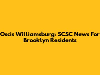 Oscis Williamsburg: SCSC News For Brooklyn Residents