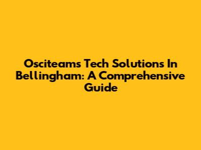 Osciteam's Tech Solutions In Bellingham: A Comprehensive Guide