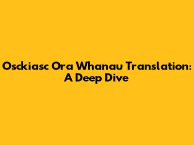 Osckiasc Ora Whanau Translation: A Deep Dive