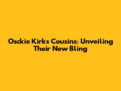 Osckie Kirk's Cousins: Unveiling Their New Bling
