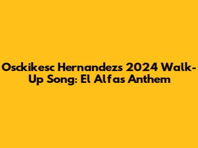 Osckikesc Hernandez's 2024 Walk-Up Song: El Alfa's Anthem