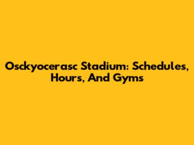 Osckyocerasc Stadium: Schedules, Hours, And Gyms