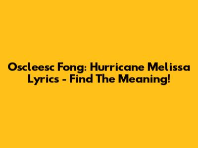 Oscleesc Fong: Hurricane Melissa Lyrics - Find The Meaning!