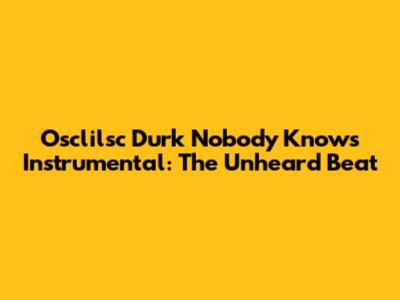 Osclilsc Durk Nobody Knows Instrumental: The Unheard Beat