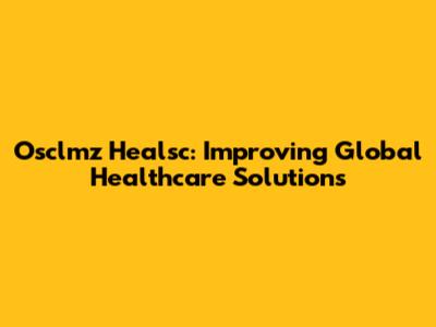 Osclmz Healsc: Improving Global Healthcare Solutions
