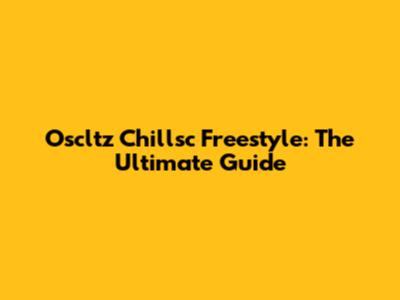 Oscltz Chillsc Freestyle: The Ultimate Guide
