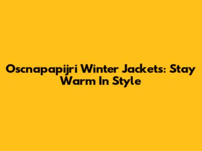 Oscnapapijri Winter Jackets: Stay Warm In Style